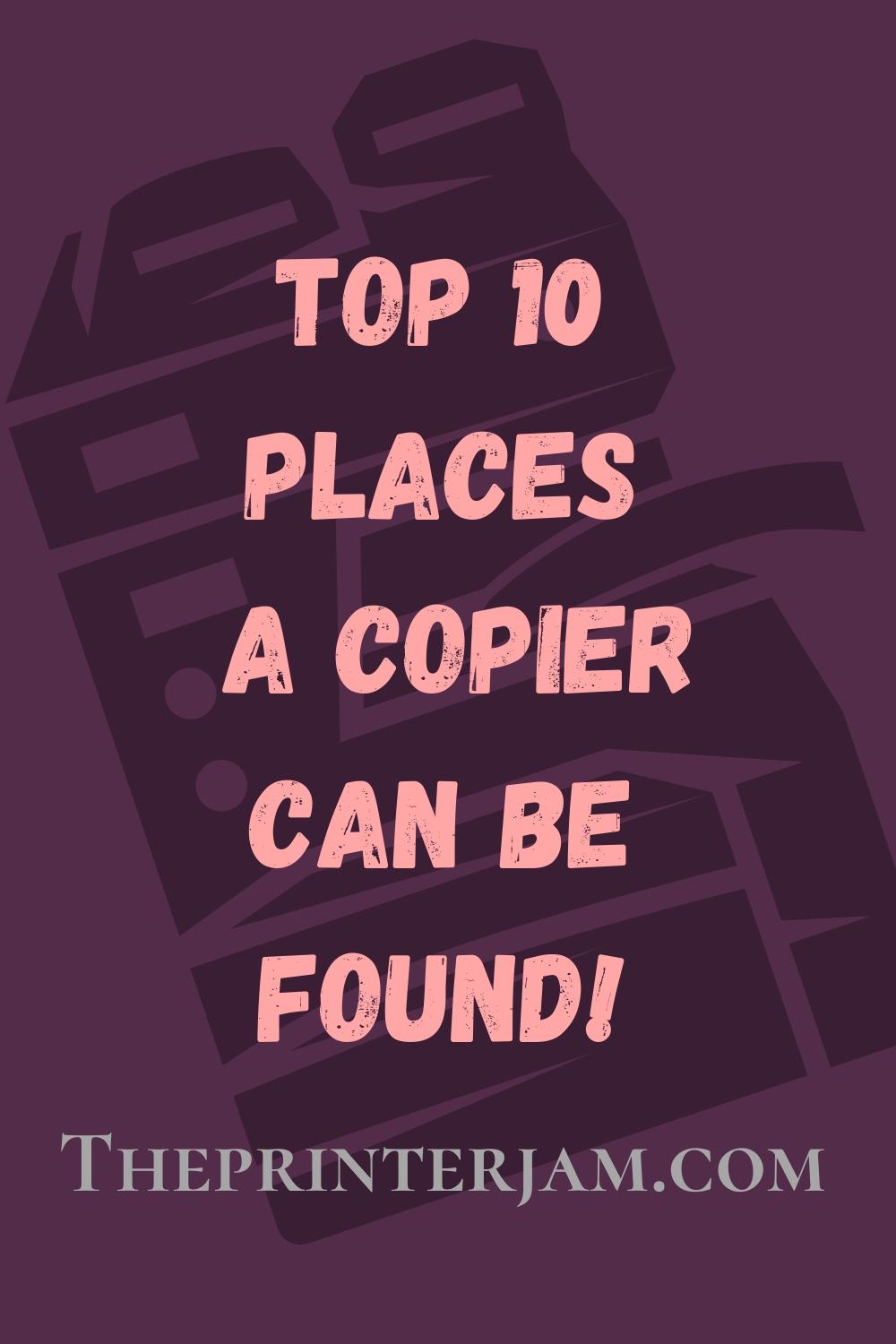 Top 10 Places a Copier is Found